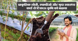 Natural farming: प्राकृतिक खेती, एफपीओ और मृदा स्वास्थ्य कार्ड से टिकाऊ कृषि को बढ़ावा